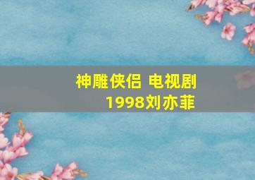 神雕侠侣 电视剧 1998刘亦菲